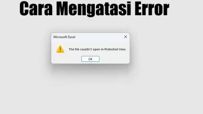 Muncul Error “The file couldn’t open in Protected View” Saat Buka File Excel, Ini Cara Mengatasinya!