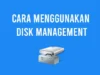 Cara Menggunakan Disk Management